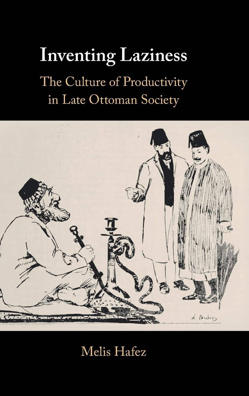 Inventing Laziness: The Culture of Productivity in Late Ottoman Society