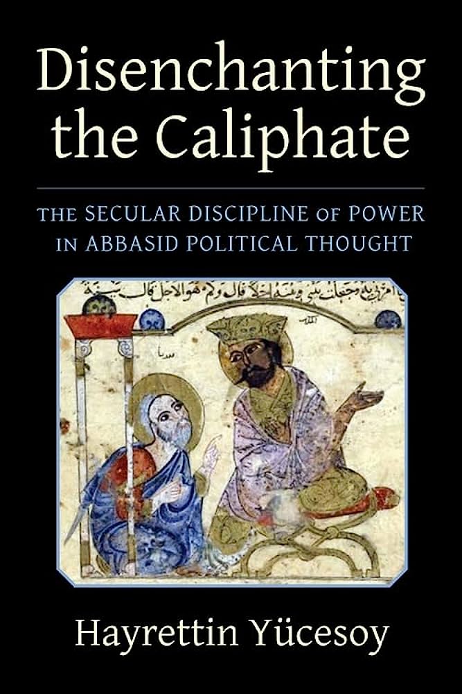 Disenchanting the Caliphate: The Secular Discipline of Power in Abbasid Political Thought 