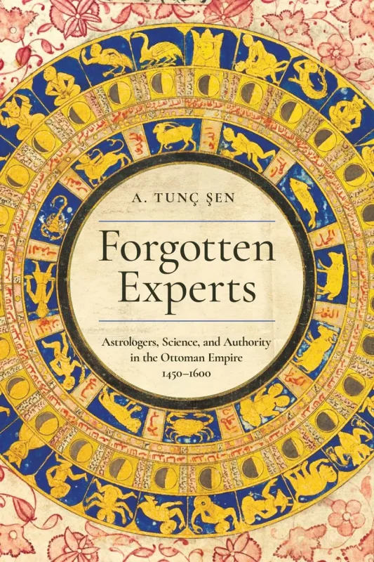 Forgotten Experts: Astrologers, Science, and Authority in the Ottoman Empire 1450-1600