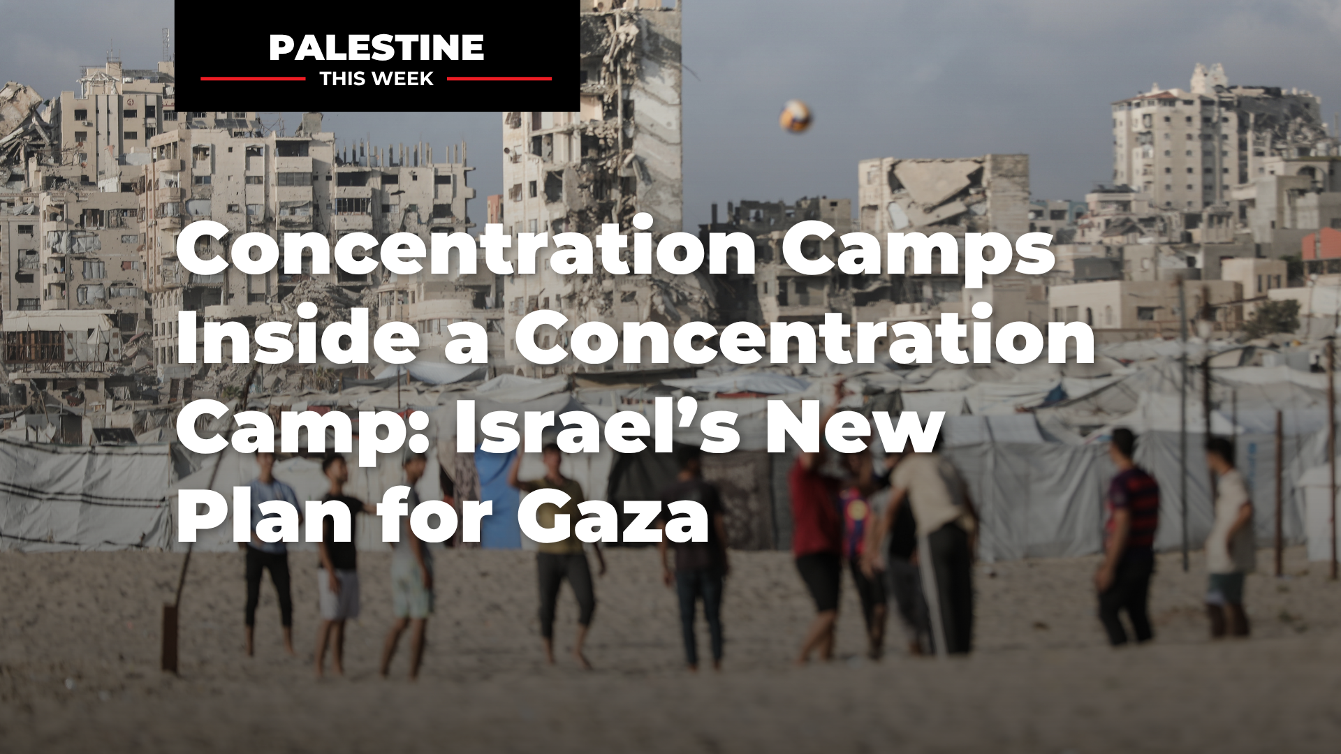 Concentration Camps Inside a Concentration Camp: Israel’s New Plan for Gaza | Palestine This Week